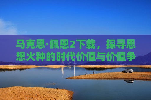 马克思·佩恩2下载，探寻思想火种的时代价值与价值争议-
