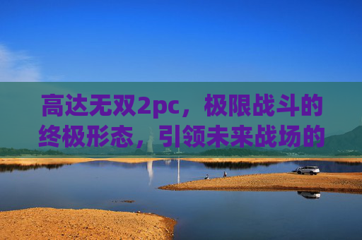 高达无双2pc，极限战斗的终极形态，引领未来战场的全新潮流-高达无双2PS2ios下载