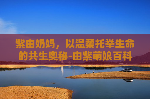 紫由奶妈，以温柔托举生命的共生奥秘-由紫萌娘百科