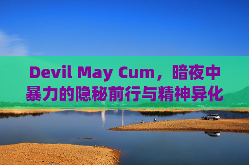Devil May Cum,暗夜中暴力的隐秘前行与精神异化-Devil May cry Devil May Cum,暗夜中暴力的隐秘前行与精神异化-Devil May cry