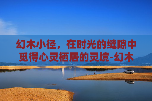 幻木小径，在时光的缝隙中觅得心灵栖居的灵境-幻木小径石像怎么转