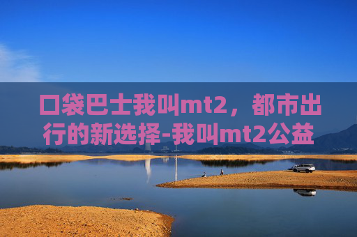 口袋巴士我叫mt2，都市出行的新选择-我叫mt2公益服吧
