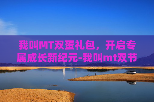 我叫MT双蛋礼包，开启专属成长新纪元-我叫mt双节礼包