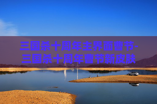 三国杀十周年主界面曹节-三国杀十周年曹节新皮肤 三国杀十周年主界面曹节-三国杀十周年曹节新皮肤