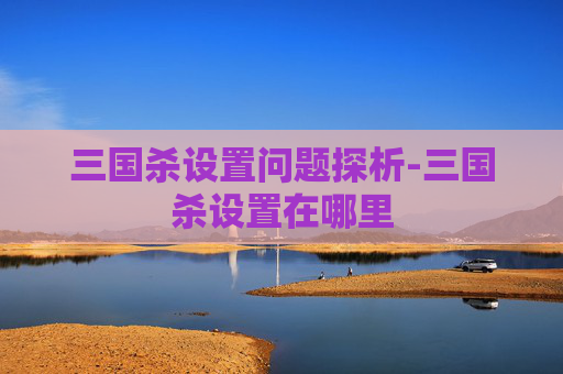 三国杀设置问题探析-三国杀设置在哪里