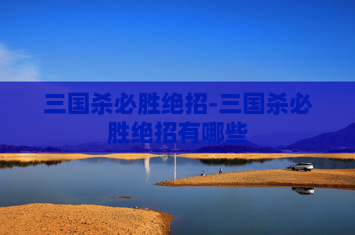 三国杀必胜绝招-三国杀必胜绝招有哪些 三国杀必胜绝招-三国杀必胜绝招有哪些