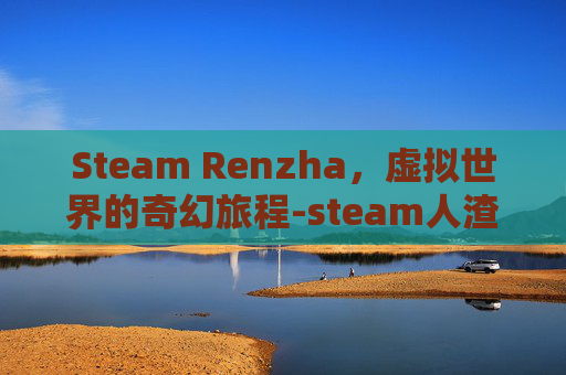 Steam Renzha,虚拟世界的奇幻旅程-steam人渣生存手机版 Steam Renzha,虚拟世界的奇幻旅程-steam人渣生存手机版