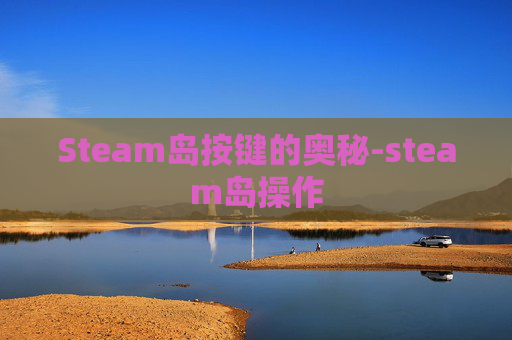 Steam岛按键的奥秘-steam岛操作 Steam岛按键的奥秘-steam岛操作