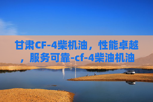 甘肃CF-4柴机油，性能卓越，服务可靠-cf-4柴油机油
