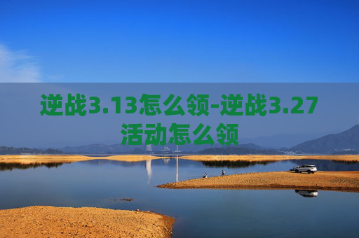逆战3.13怎么领-逆战3.27活动怎么领 逆战3.13怎么领-逆战3.27活动怎么领