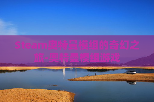 Steam奥特曼模组的奇幻之旅-奥特曼模组游戏