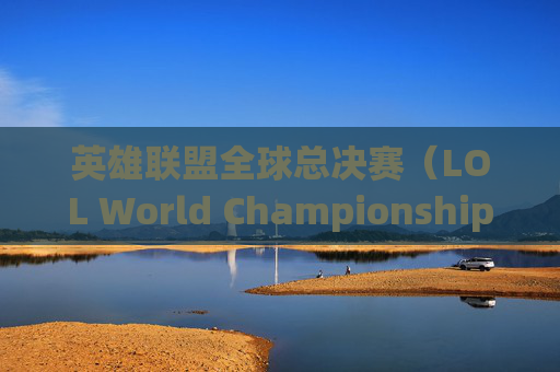 英雄联盟全球总决赛(LOL World Championship)的辉煌历程-英雄联盟s赛几月份开始 英雄联盟全球总决赛(LOL World Championship)的辉煌历程-英雄联盟s赛几月份开始
