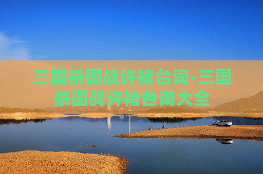 三国杀国战许褚台词-三国杀国战许褚台词大全 三国杀国战许褚台词-三国杀国战许褚台词大全