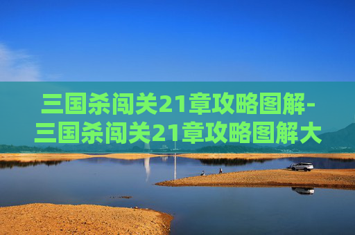 三国杀闯关21章攻略图解-三国杀闯关21章攻略图解大全 三国杀闯关21章攻略图解-三国杀闯关21章攻略图解大全