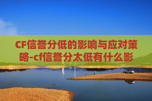 CF信誉分低的影响与应对策略-cf信誉分太低有什么影响