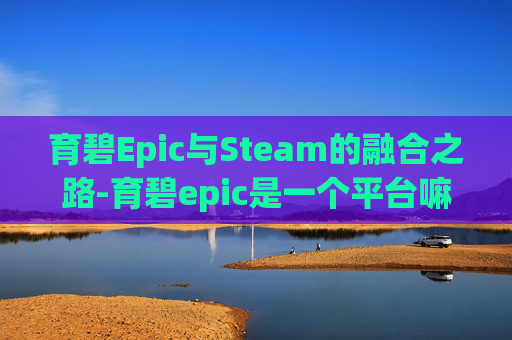 育碧Epic与Steam的融合之路-育碧epic是一个平台嘛 育碧Epic与Steam的融合之路-育碧epic是一个平台嘛