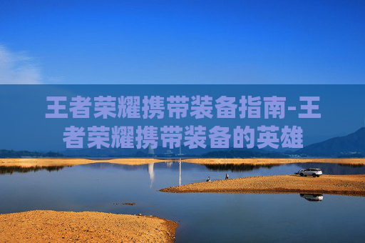 王者荣耀携带装备指南-王者荣耀携带装备的英雄 王者荣耀携带装备指南-王者荣耀携带装备的英雄