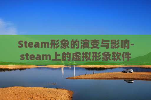 Steam形象的演变与影响-steam上的虚拟形象软件