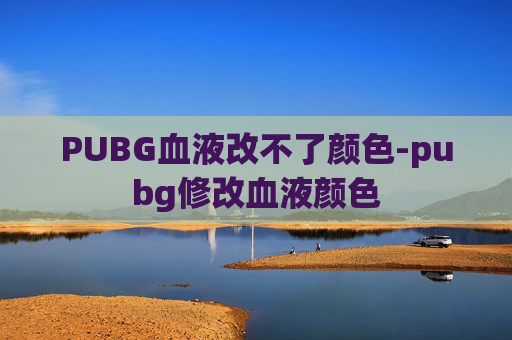 PUBG血液改不了颜色-pubg修改血液颜色 PUBG血液改不了颜色-pubg修改血液颜色