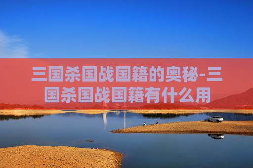 三国杀国战国籍的奥秘-三国杀国战国籍有什么用 三国杀国战国籍的奥秘-三国杀国战国籍有什么用