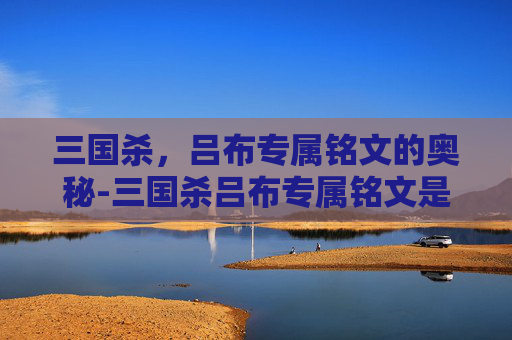 三国杀,吕布专属铭文的奥秘-三国杀吕布专属铭文是什么 三国杀,吕布专属铭文的奥秘-三国杀吕布专属铭文是什么