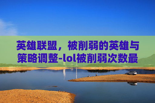 英雄联盟，被削弱的英雄与策略调整-lol被削弱次数最多的英雄