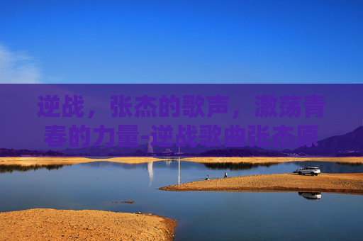 逆战,张杰的歌声,激荡青春的力量-逆战歌曲张杰原唱 逆战,张杰的歌声,激荡青春的力量-逆战歌曲张杰原唱