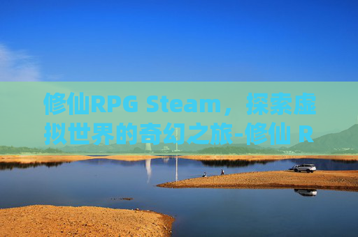 修仙RPG Steam，探索虚拟世界的奇幻之旅-修仙 RPG Maker