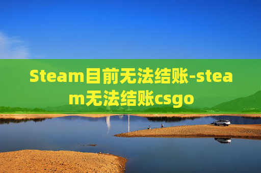 Steam目前无法结账-steam无法结账csgo Steam目前无法结账-steam无法结账csgo