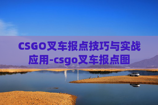 CSGO叉车报点技巧与实战应用-csgo叉车报点图 CSGO叉车报点技巧与实战应用-csgo叉车报点图