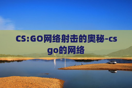 CS:GO网络射击的奥秘-csgo的网络 CS:GO网络射击的奥秘-csgo的网络