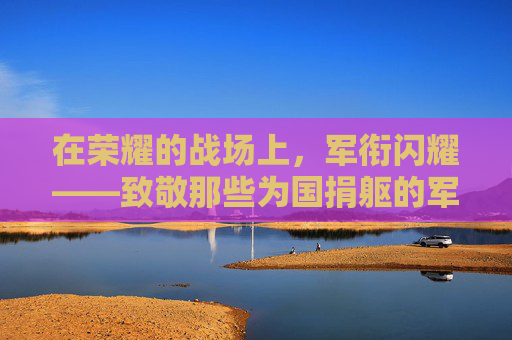 在荣耀的战场上,军衔闪耀——致敬那些为国捐躯的军人-cf军衔前面的图标 在荣耀的战场上,军衔闪耀——致敬那些为国捐躯的军人-cf军衔前面的图标