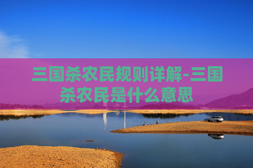 三国杀农民规则详解-三国杀农民是什么意思 三国杀农民规则详解-三国杀农民是什么意思