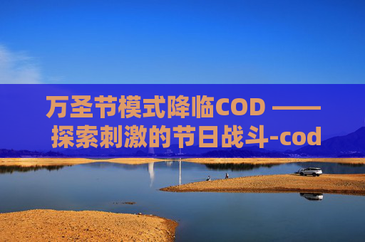 万圣节模式降临COD —— 探索刺激的节日战斗-cod16万圣节攻略 万圣节模式降临COD —— 探索刺激的节日战斗-cod16万圣节攻略