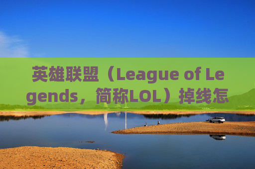 英雄联盟(League of Legends,简称LOL)掉线怎么恢复?- 英雄联盟(League of Legends,简称LOL)掉线怎么恢复?-