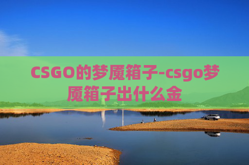 CSGO的梦魇箱子-csgo梦魇箱子出什么金 CSGO的梦魇箱子-csgo梦魇箱子出什么金