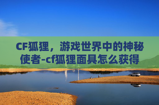 CF狐狸，游戏世界中的神秘使者-cf狐狸面具怎么获得