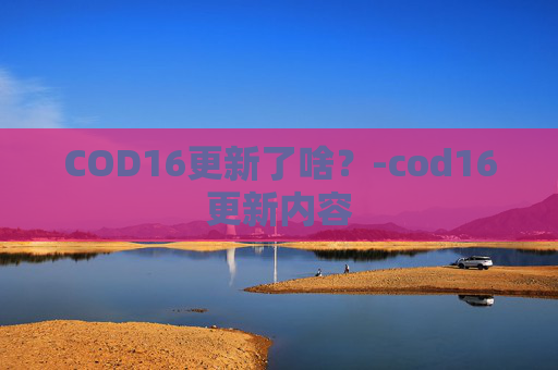 COD16更新了啥?-cod16更新内容 COD16更新了啥?-cod16更新内容