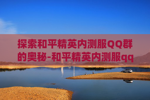 探索和平精英内测服QQ群的奥秘-和平精英内测服qq群号是多少 探索和平精英内测服QQ群的奥秘-和平精英内测服qq群号是多少