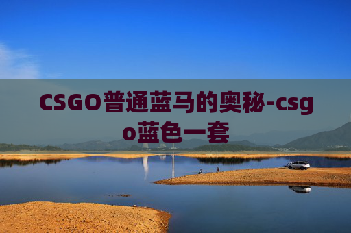 CSGO普通蓝马的奥秘-csgo蓝色一套 CSGO普通蓝马的奥秘-csgo蓝色一套