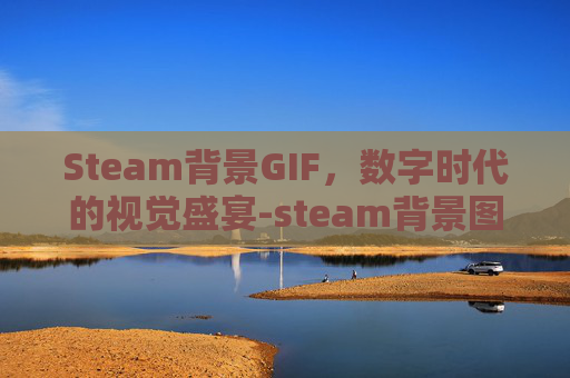 Steam背景GIF,数字时代的视觉盛宴-steam背景图怎么设置 Steam背景GIF,数字时代的视觉盛宴-steam背景图怎么设置