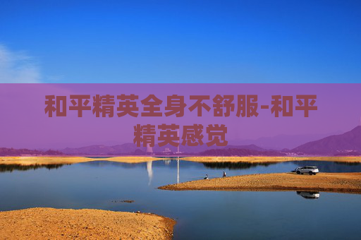 和平精英全身不舒服-和平精英感觉 和平精英全身不舒服-和平精英感觉