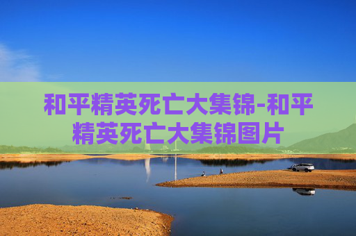 和平精英死亡大集锦-和平精英死亡大集锦图片 和平精英死亡大集锦-和平精英死亡大集锦图片