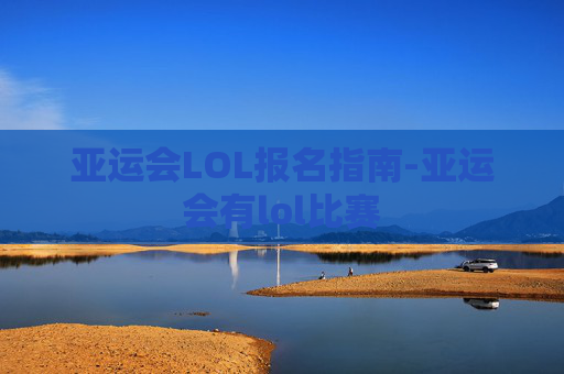 亚运会LOL报名指南-亚运会有lol比赛 亚运会LOL报名指南-亚运会有lol比赛