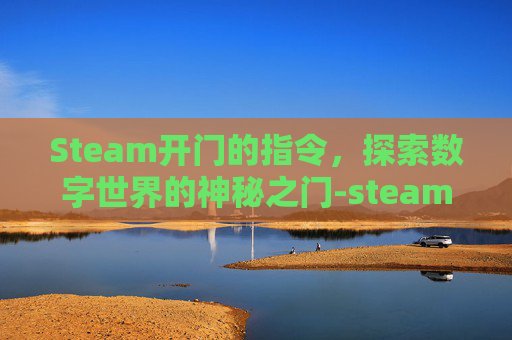 Steam开门的指令,探索数字世界的神秘之门-steam指令怎么开 Steam开门的指令,探索数字世界的神秘之门-steam指令怎么开