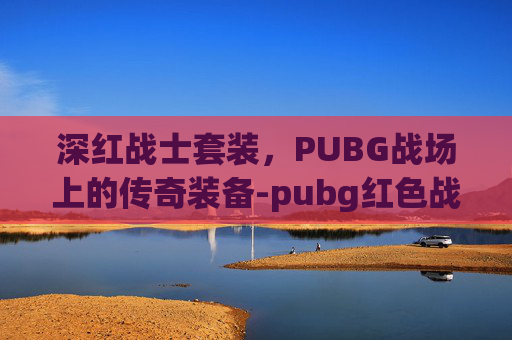 深红战士套装，PUBG战场上的传奇装备-pubg红色战神衣