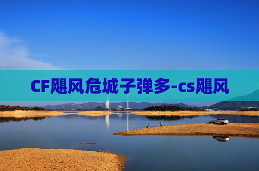 CF飓风危城子弹多-cs飓风 CF飓风危城子弹多-cs飓风