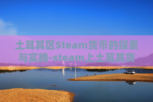 土耳其区Steam货币的探索与实践-steam上土耳其货币 土耳其区Steam货币的探索与实践-steam上土耳其货币
