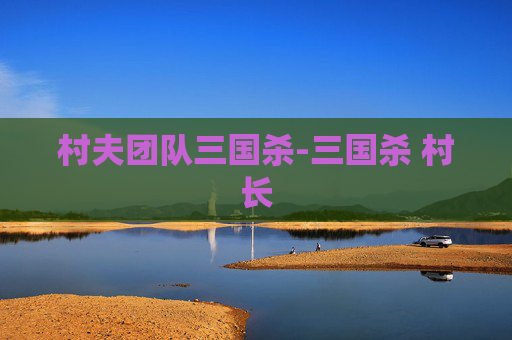 村夫团队三国杀-三国杀 村长 村夫团队三国杀-三国杀 村长