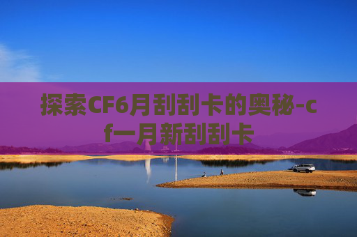 探索CF6月刮刮卡的奥秘-cf一月新刮刮卡 探索CF6月刮刮卡的奥秘-cf一月新刮刮卡